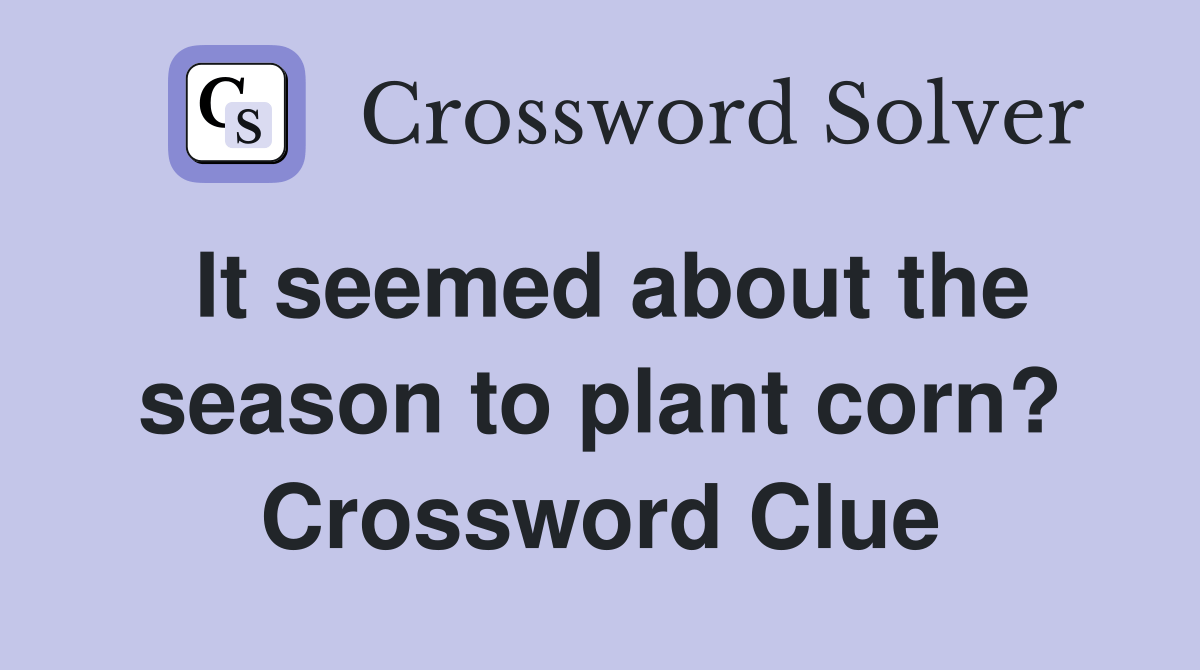 It seemed about the season to plant corn? Crossword Clue Answers